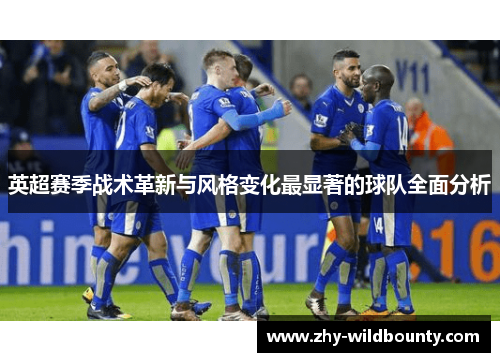 英超赛季战术革新与风格变化最显著的球队全面分析