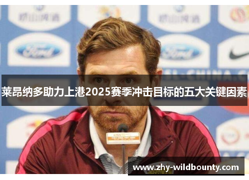 莱昂纳多助力上港2025赛季冲击目标的五大关键因素