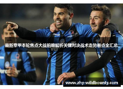最新意甲本轮焦点大战前瞻解析关键对决战术走势看点全汇总