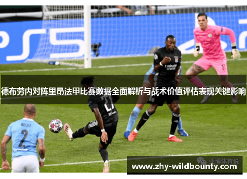 德布劳内对阵里昂法甲比赛数据全面解析与战术价值评估表现关键影响