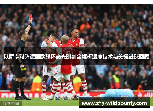 以萨卡对阵德国欧联杯高光时刻全解析速度技术与关键进球回顾