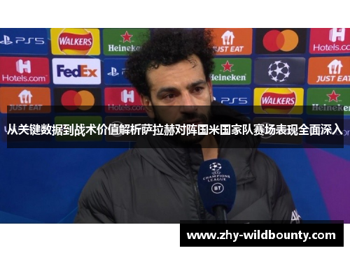 从关键数据到战术价值解析萨拉赫对阵国米国家队赛场表现全面深入