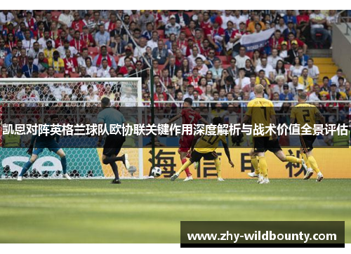 凯恩对阵英格兰球队欧协联关键作用深度解析与战术价值全景评估