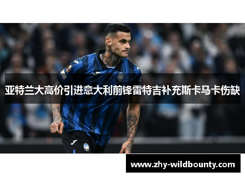 亚特兰大高价引进意大利前锋雷特吉补充斯卡马卡伤缺