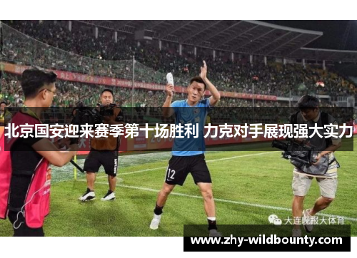 北京国安迎来赛季第十场胜利 力克对手展现强大实力