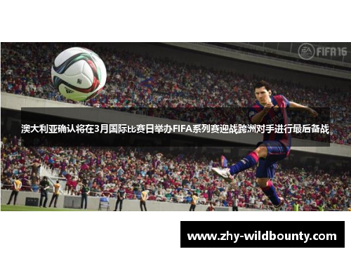 澳大利亚确认将在3月国际比赛日举办FIFA系列赛迎战跨洲对手进行最后备战 澳大利亚确认将在3月国际比赛日举办FIFA系列赛迎战跨洲对手进行最后备战