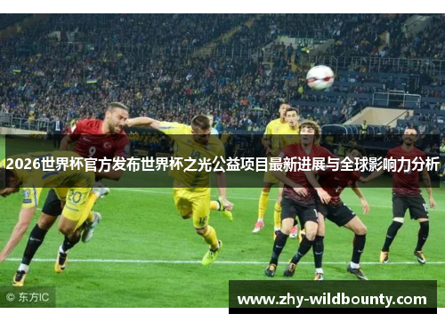 2026世界杯官方发布世界杯之光公益项目最新进展与全球影响力分析 2026世界杯官方发布世界杯之光公益项目最新进展与全球影响力分析