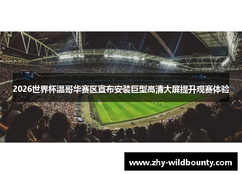 2026世界杯温哥华赛区宣布安装巨型高清大屏提升观赛体验 2026世界杯温哥华赛区宣布安装巨型高清大屏提升观赛体验