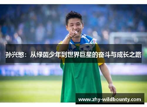 孙兴慜:从绿茵少年到世界巨星的奋斗与成长之路 孙兴慜:从绿茵少年到世界巨星的奋斗与成长之路