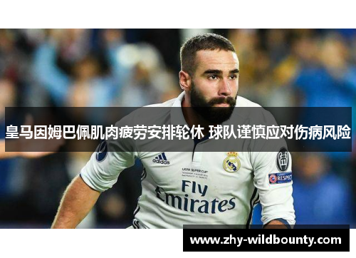皇马因姆巴佩肌肉疲劳安排轮休 球队谨慎应对伤病风险 皇马因姆巴佩肌肉疲劳安排轮休 球队谨慎应对伤病风险